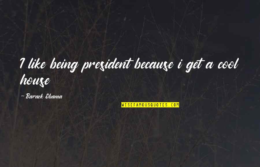 A House Quotes By Barack Obama: I like being president because i get a