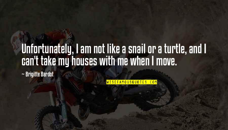 A House Quotes By Brigitte Bardot: Unfortunately, I am not like a snail or