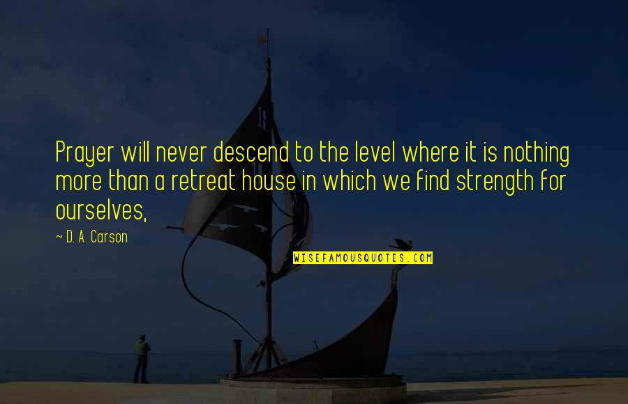 A House Quotes By D. A. Carson: Prayer will never descend to the level where