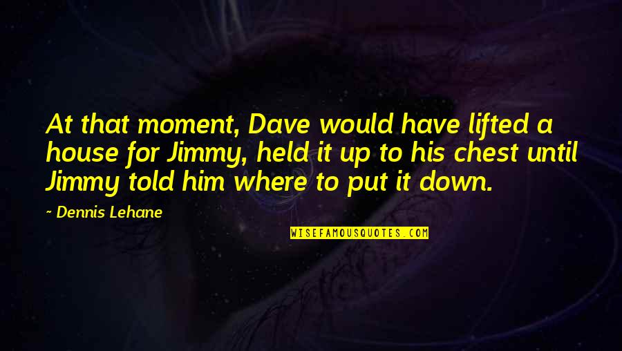 A House Quotes By Dennis Lehane: At that moment, Dave would have lifted a