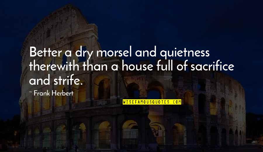 A House Quotes By Frank Herbert: Better a dry morsel and quietness therewith than