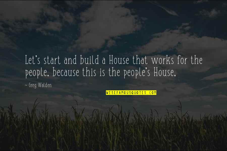 A House To Let Quotes By Greg Walden: Let's start and build a House that works