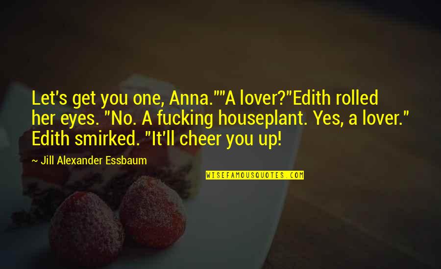 A House To Let Quotes By Jill Alexander Essbaum: Let's get you one, Anna.""A lover?"Edith rolled her