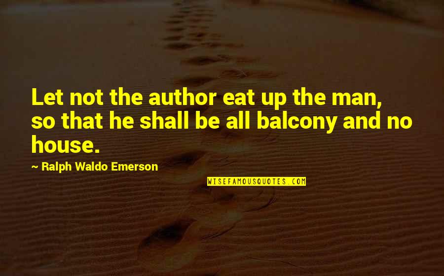 A House To Let Quotes By Ralph Waldo Emerson: Let not the author eat up the man,