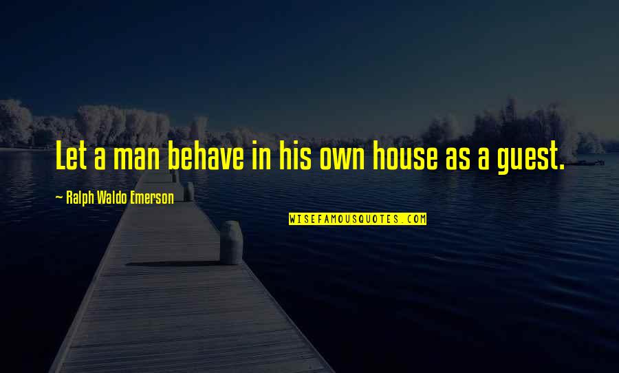 A House To Let Quotes By Ralph Waldo Emerson: Let a man behave in his own house