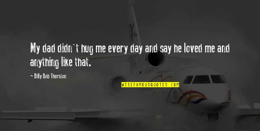 A Hug A Day Quotes By Billy Bob Thornton: My dad didn't hug me every day and