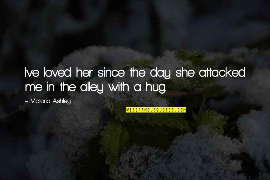 A Hug A Day Quotes By Victoria Ashley: I've loved her since the day she attacked