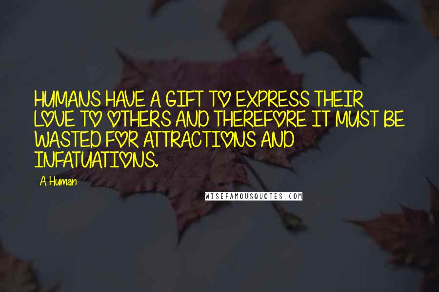 A Human quotes: HUMANS HAVE A GIFT TO EXPRESS THEIR LOVE TO OTHERS AND THEREFORE IT MUST BE WASTED FOR ATTRACTIONS AND INFATUATIONS.