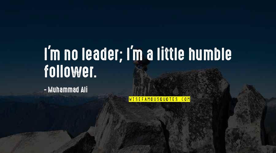 A Humble Leader Quotes By Muhammad Ali: I'm no leader; I'm a little humble follower.