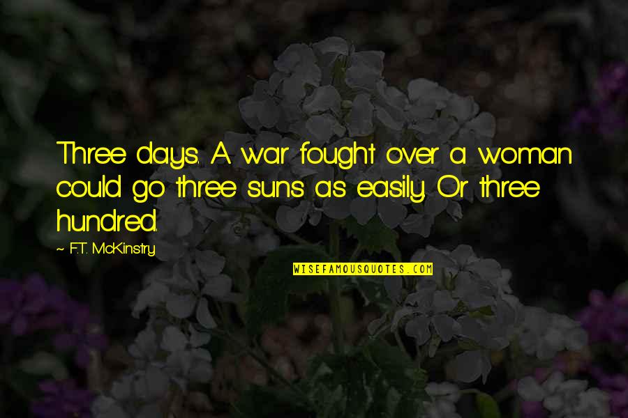 A Hundred Days Quotes By F.T. McKinstry: Three days. A war fought over a woman A Hundred Days Quotes By F.T. McKinstry: Three days. A war fought over a woman
