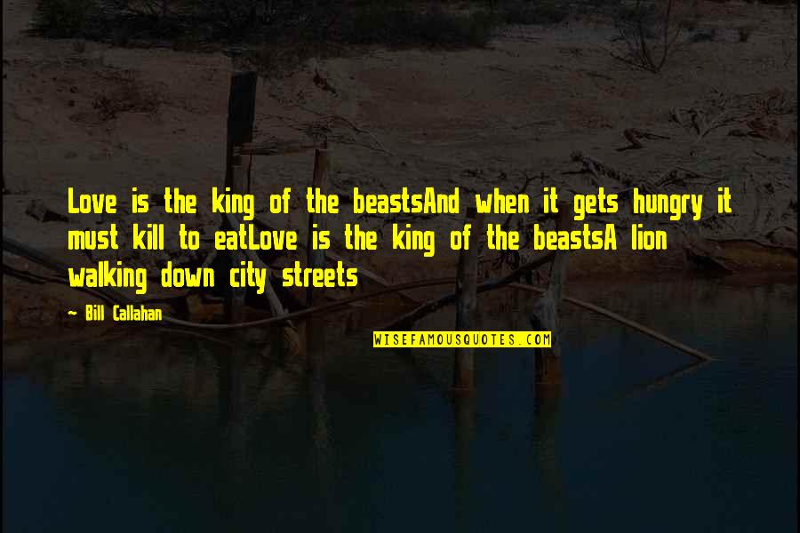 A Hungry Lion Quotes By Bill Callahan: Love is the king of the beastsAnd when A Hungry Lion Quotes By Bill Callahan: Love is the king of the beastsAnd when