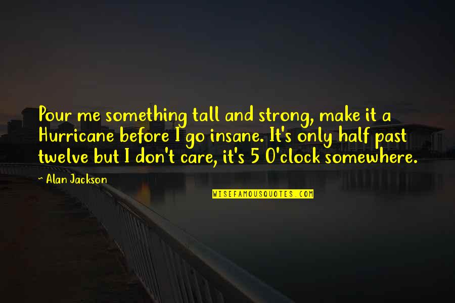 A Hurricane Quotes By Alan Jackson: Pour me something tall and strong, make it A Hurricane Quotes By Alan Jackson: Pour me something tall and strong, make it