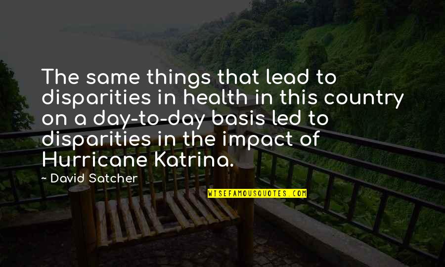 A Hurricane Quotes By David Satcher: The same things that lead to disparities in A Hurricane Quotes By David Satcher: The same things that lead to disparities in