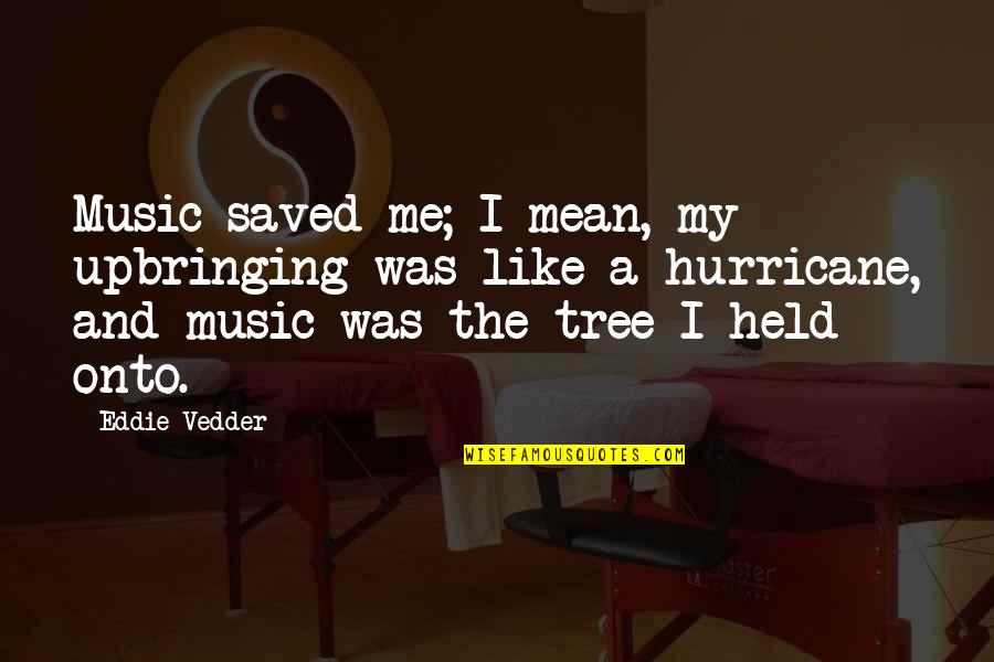 A Hurricane Quotes By Eddie Vedder: Music saved me; I mean, my upbringing was A Hurricane Quotes By Eddie Vedder: Music saved me; I mean, my upbringing was