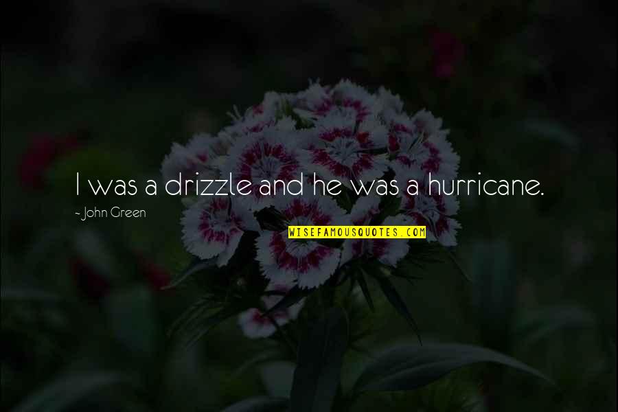 A Hurricane Quotes By John Green: I was a drizzle and he was a A Hurricane Quotes By John Green: I was a drizzle and he was a
