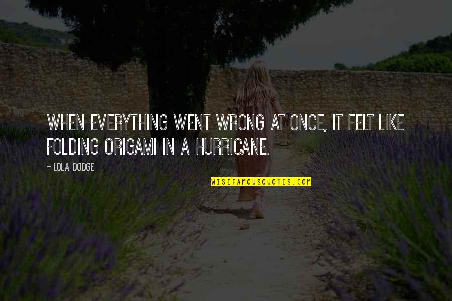 A Hurricane Quotes By Lola Dodge: When everything went wrong at once, it felt