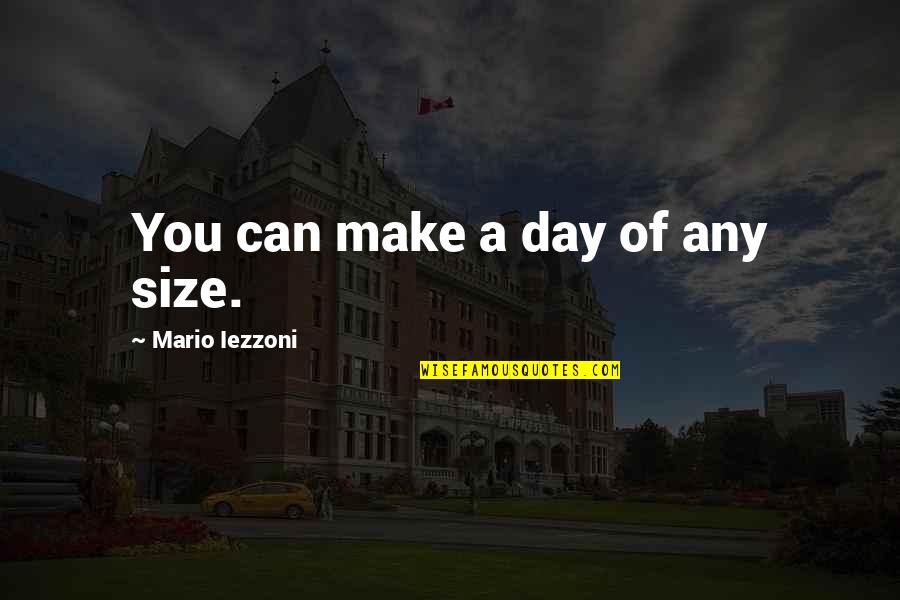 A Hurricane Quotes By Mario Iezzoni: You can make a day of any size. A Hurricane Quotes By Mario Iezzoni: You can make a day of any size.