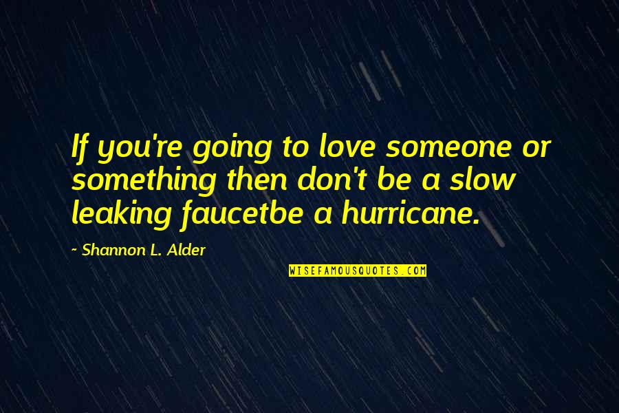 A Hurricane Quotes By Shannon L. Alder: If you're going to love someone or something A Hurricane Quotes By Shannon L. Alder: If you're going to love someone or something