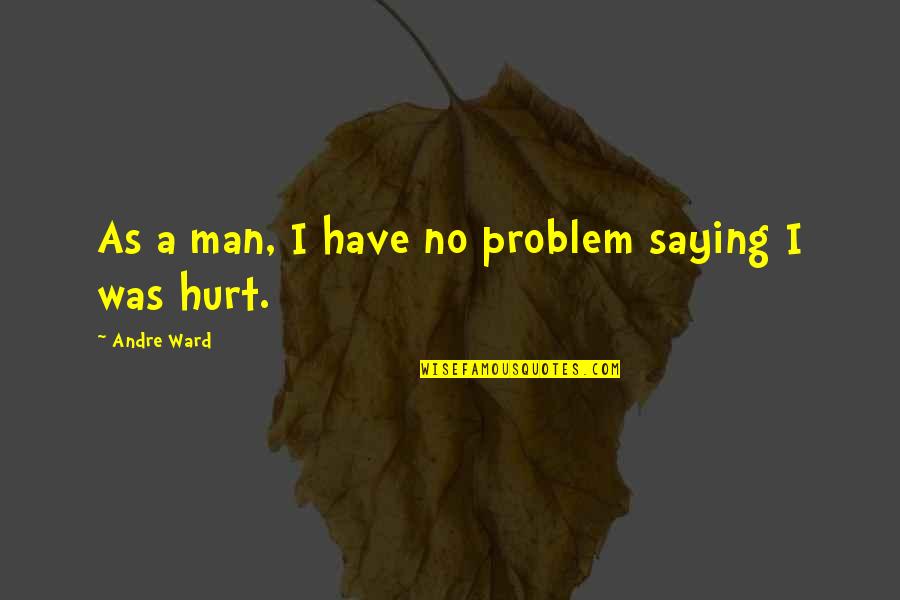 A Hurt Man Quotes By Andre Ward: As a man, I have no problem saying A Hurt Man Quotes By Andre Ward: As a man, I have no problem saying