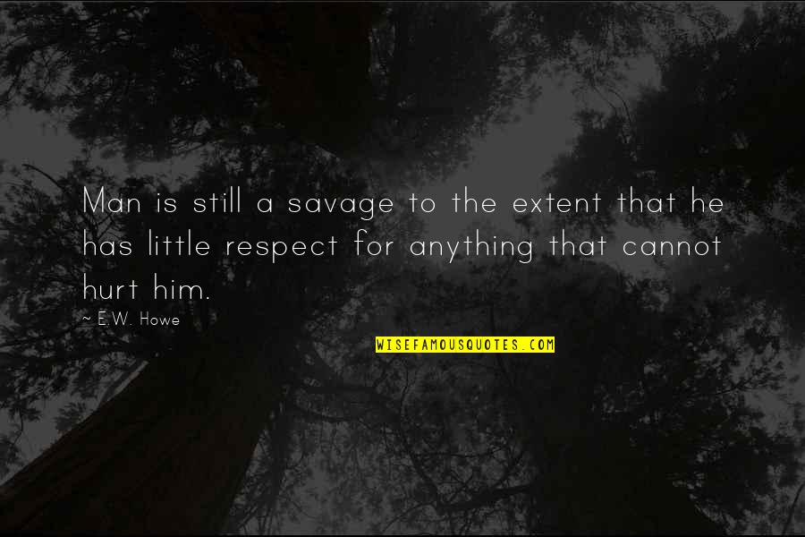 A Hurt Man Quotes By E.W. Howe: Man is still a savage to the extent A Hurt Man Quotes By E.W. Howe: Man is still a savage to the extent