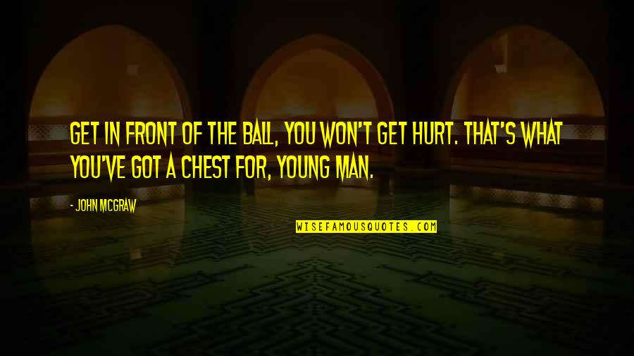 A Hurt Man Quotes By John McGraw: Get in front of the ball, you won't A Hurt Man Quotes By John McGraw: Get in front of the ball, you won't