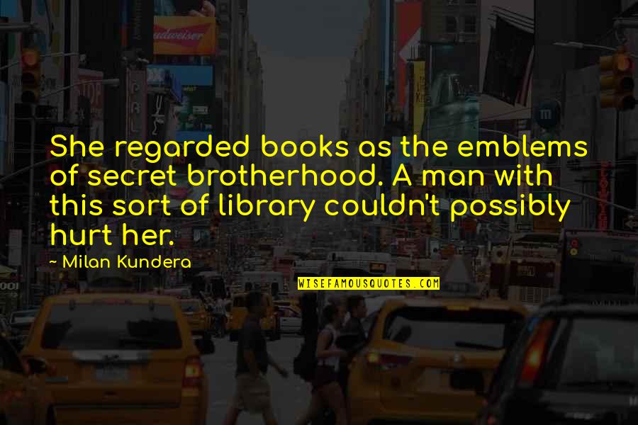 A Hurt Man Quotes By Milan Kundera: She regarded books as the emblems of secret A Hurt Man Quotes By Milan Kundera: She regarded books as the emblems of secret