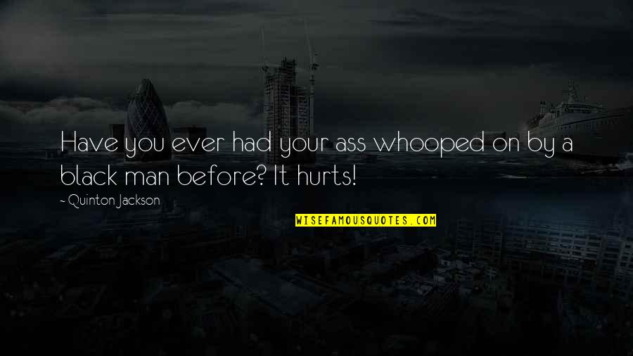 A Hurt Man Quotes By Quinton Jackson: Have you ever had your ass whooped on A Hurt Man Quotes By Quinton Jackson: Have you ever had your ass whooped on