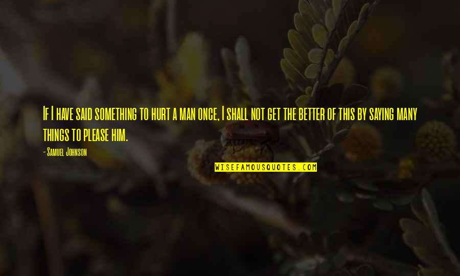 A Hurt Man Quotes By Samuel Johnson: If I have said something to hurt a A Hurt Man Quotes By Samuel Johnson: If I have said something to hurt a