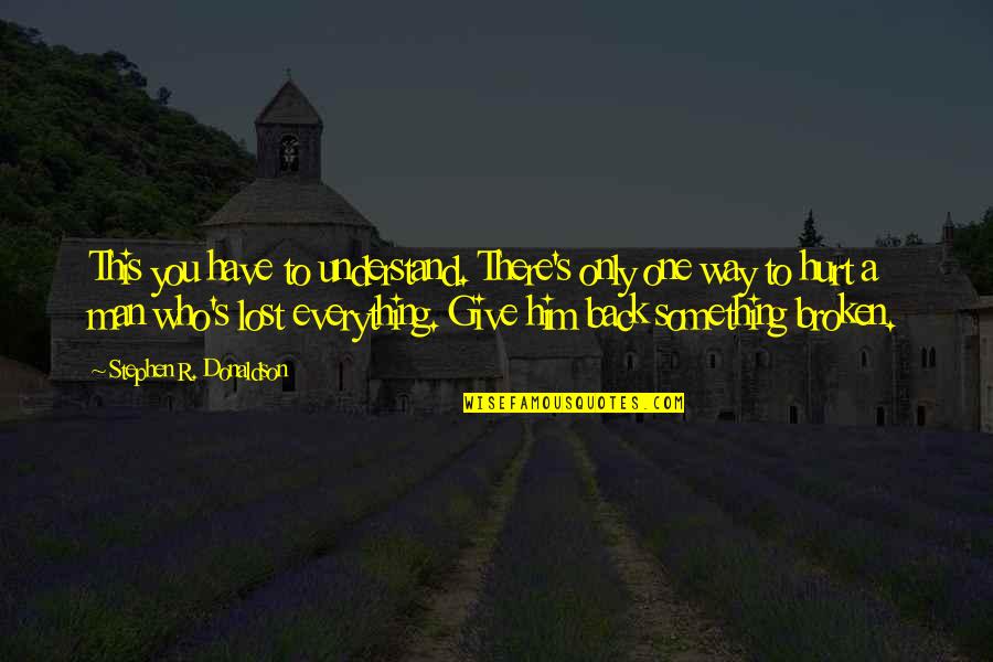 A Hurt Man Quotes By Stephen R. Donaldson: This you have to understand. There's only one A Hurt Man Quotes By Stephen R. Donaldson: This you have to understand. There's only one
