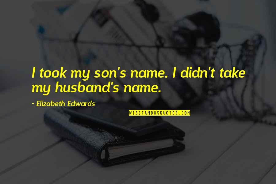 A Husband And Son Quotes By Elizabeth Edwards: I took my son's name. I didn't take