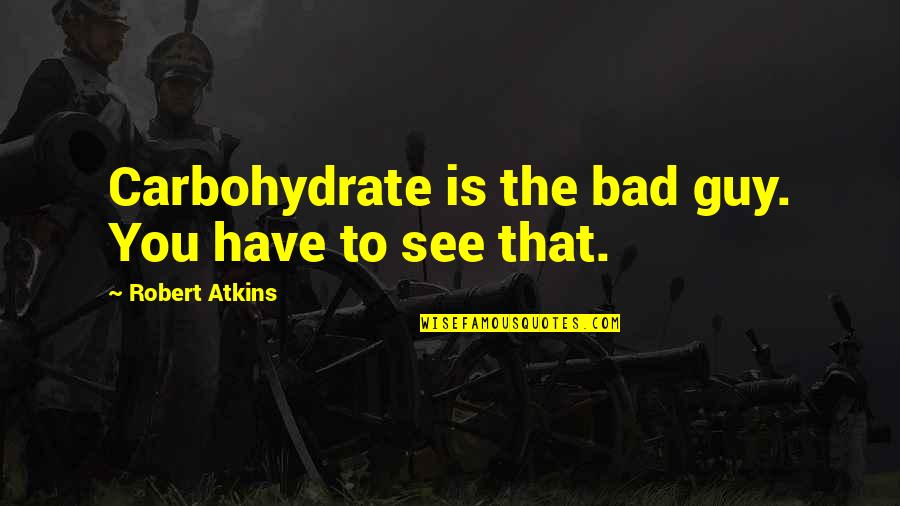 A Husband And Son Quotes By Robert Atkins: Carbohydrate is the bad guy. You have to A Husband And Son Quotes By Robert Atkins: Carbohydrate is the bad guy. You have to