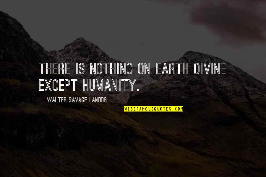 A Husband Neglecting His Wife Quotes By Walter Savage Landor: There is nothing on earth divine except humanity.
