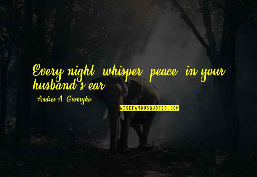 A Husband Quotes By Andrei A. Gromyko: Every night, whisper 'peace' in your husband's ear.