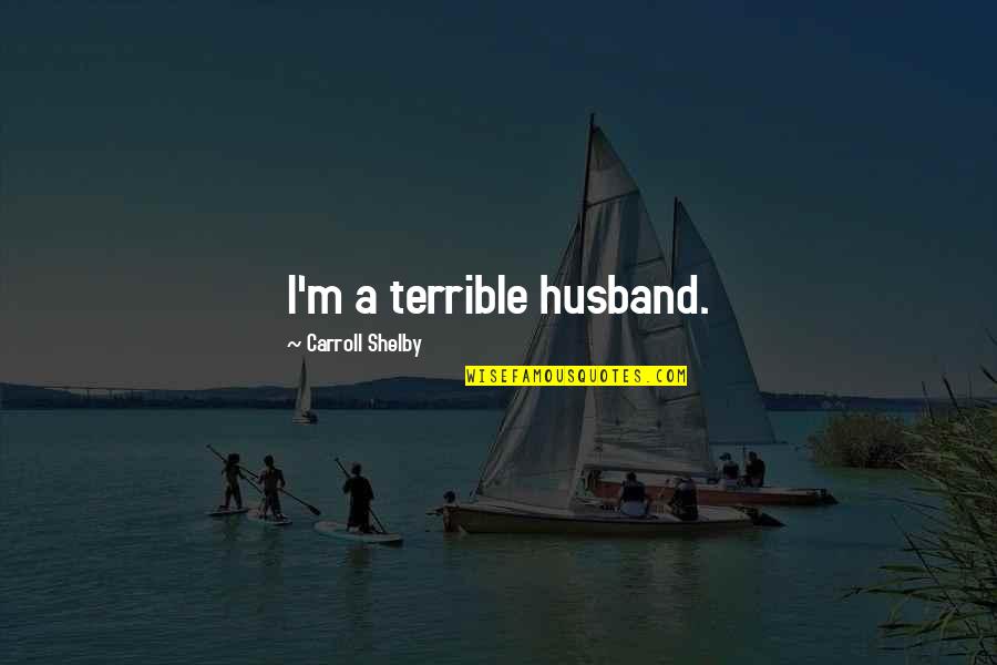A Husband Quotes By Carroll Shelby: I'm a terrible husband.