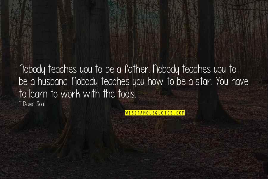 A Husband Quotes By David Soul: Nobody teaches you to be a father. Nobody
