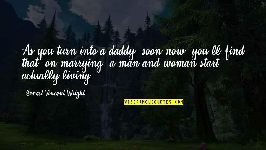 A Husband Quotes By Ernest Vincent Wright: As you turn into a daddy, soon now,