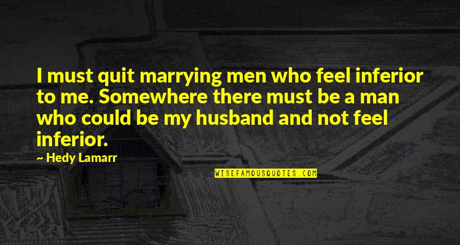 A Husband Quotes By Hedy Lamarr: I must quit marrying men who feel inferior