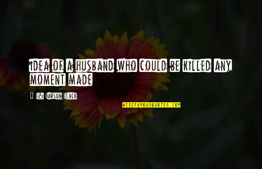 A Husband Quotes By J. Carson Black: idea of a husband who could be killed