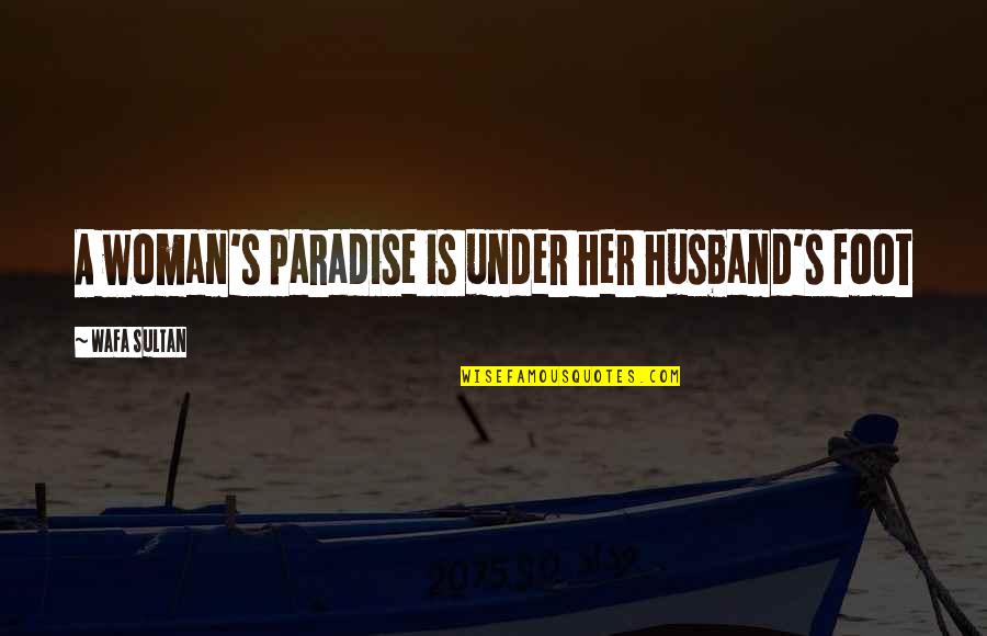 A Husband Quotes By Wafa Sultan: A woman's paradise is under her husband's foot