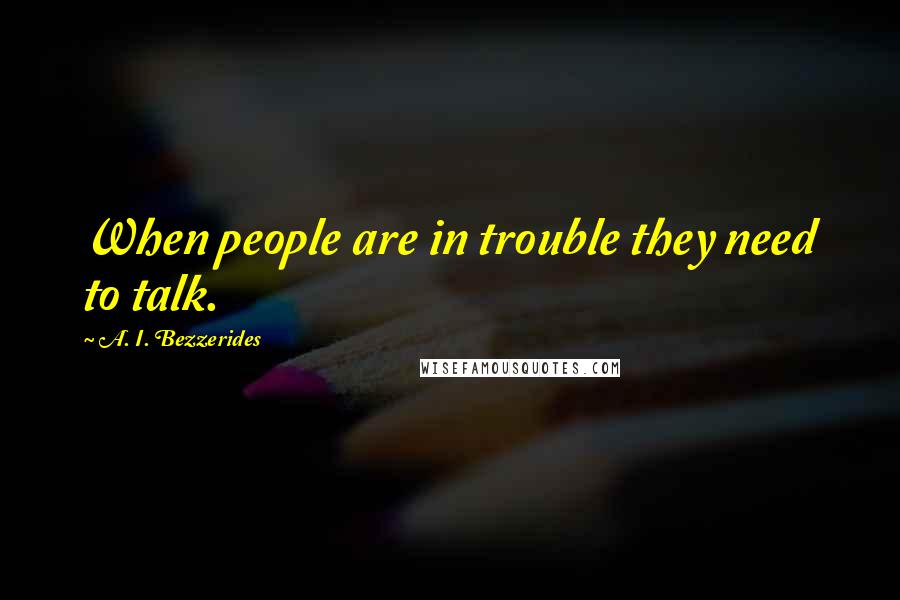 A. I. Bezzerides quotes: When people are in trouble they need to talk.