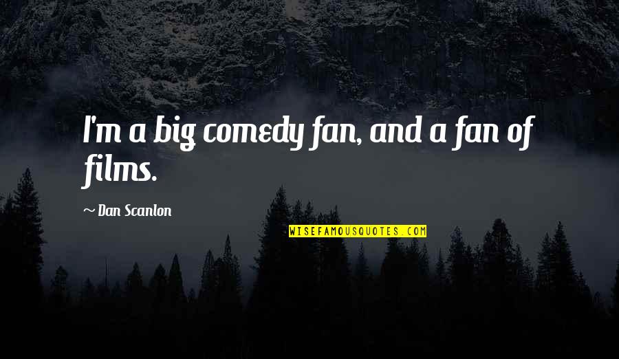 A I Film Quotes By Dan Scanlon: I'm a big comedy fan, and a fan