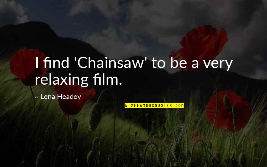 A I Film Quotes By Lena Headey: I find 'Chainsaw' to be a very relaxing