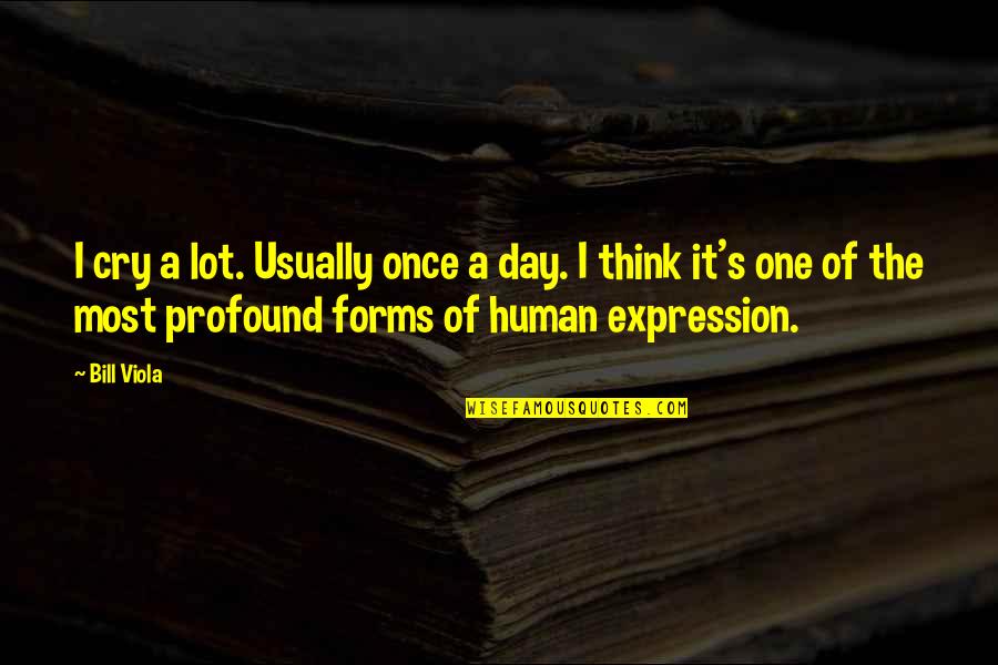 A I Quotes By Bill Viola: I cry a lot. Usually once a day.