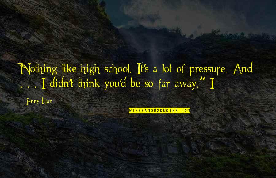 A I Quotes By Jenny Han: Nothing like high school. It's a lot of