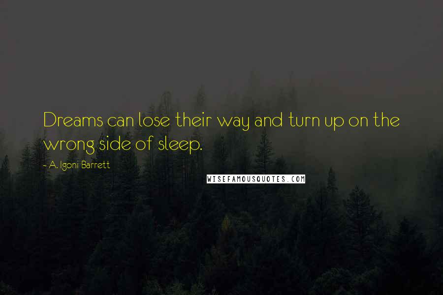 A. Igoni Barrett quotes: Dreams can lose their way and turn up on the wrong side of sleep.