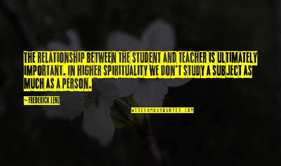 A Important Person Quotes By Frederick Lenz: The relationship between the student and teacher is