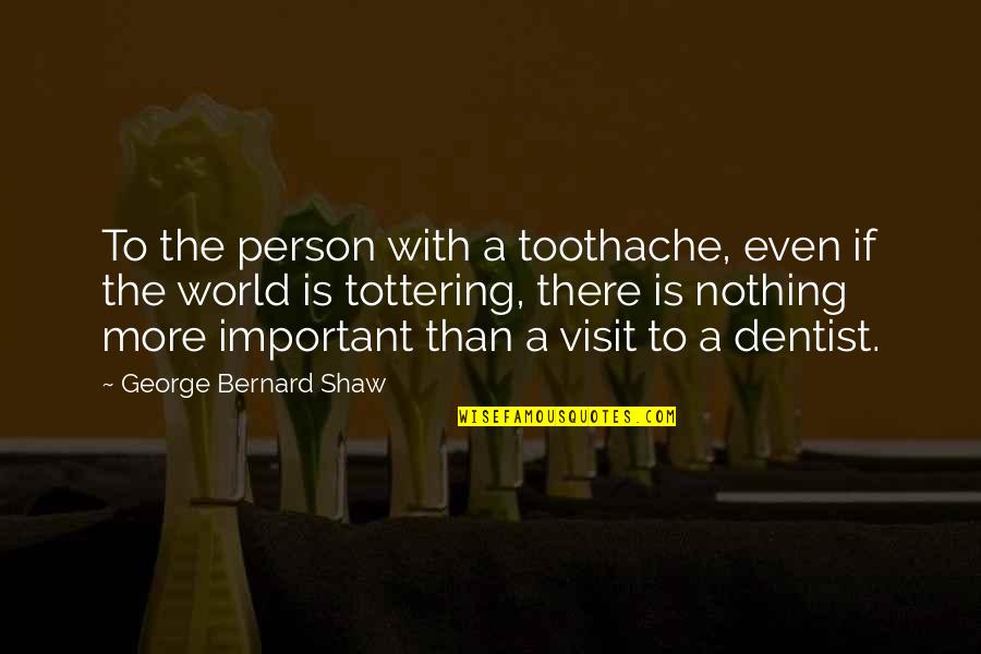A Important Person Quotes By George Bernard Shaw: To the person with a toothache, even if