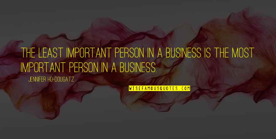 A Important Person Quotes By Jennifer Ho-Dougatz: The least important person in a business is