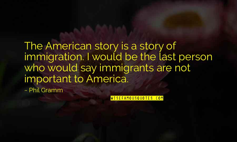 A Important Person Quotes By Phil Gramm: The American story is a story of immigration.