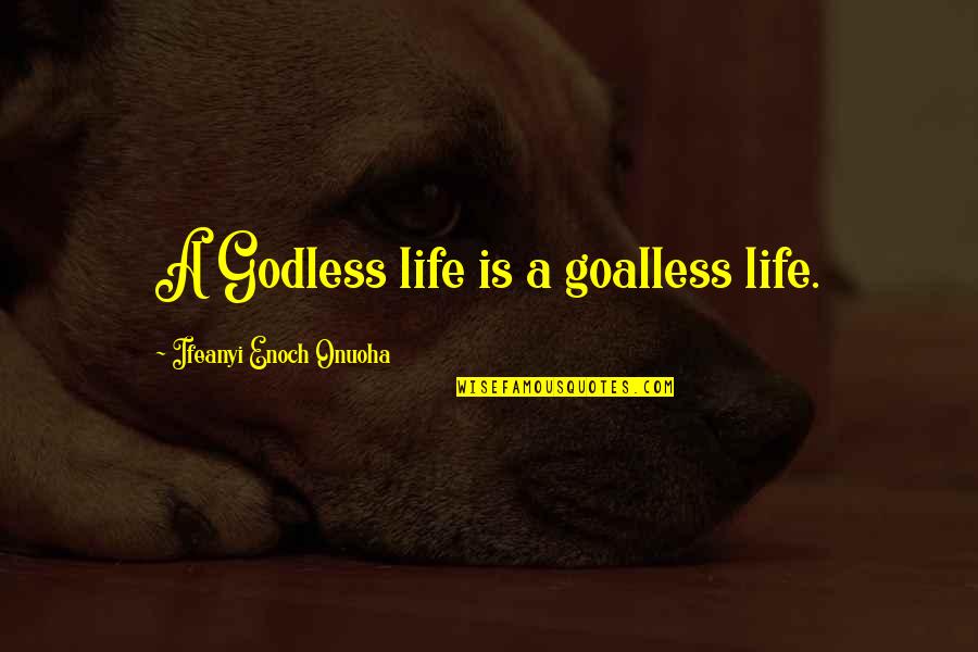 A Inspirational Quote Quotes By Ifeanyi Enoch Onuoha: A Godless life is a goalless life. A Inspirational Quote Quotes By Ifeanyi Enoch Onuoha: A Godless life is a goalless life.